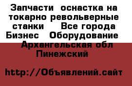 Запчасти, оснастка на токарно револьверные станки . - Все города Бизнес » Оборудование   . Архангельская обл.,Пинежский 